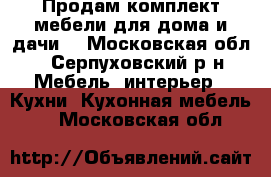 Продам комплект мебели для дома и дачи. - Московская обл., Серпуховский р-н Мебель, интерьер » Кухни. Кухонная мебель   . Московская обл.